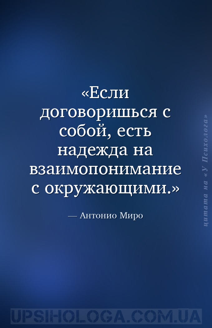 Если договоришься с собой, есть надежда на взаимопонимание с окружающими. — Антонио Миро