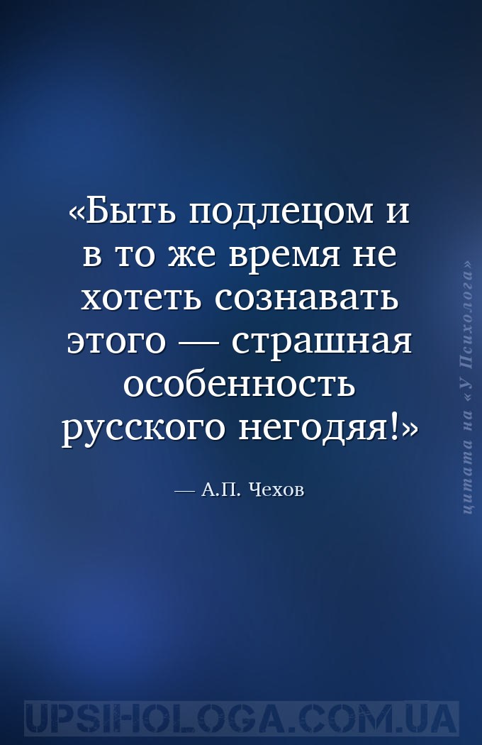 Быть подлецом и в то же время не хотеть сознавать этого — страшная особенно... — А.П. Чехов