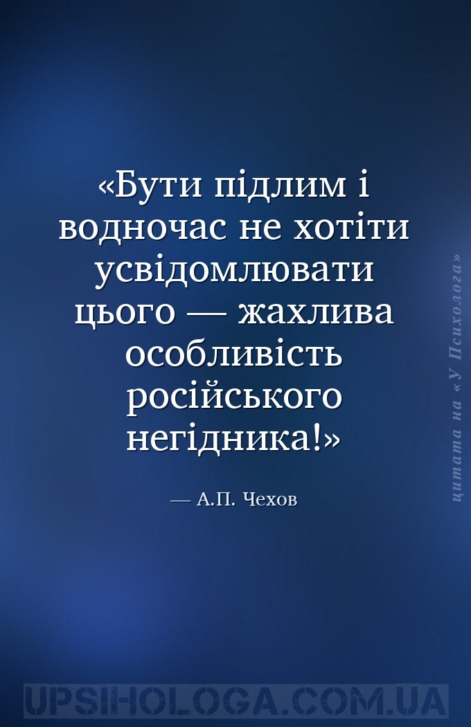 Бути підлим і водночас не хотіти усвідомлювати цього — жахлива особливість... — А.П. Чехов