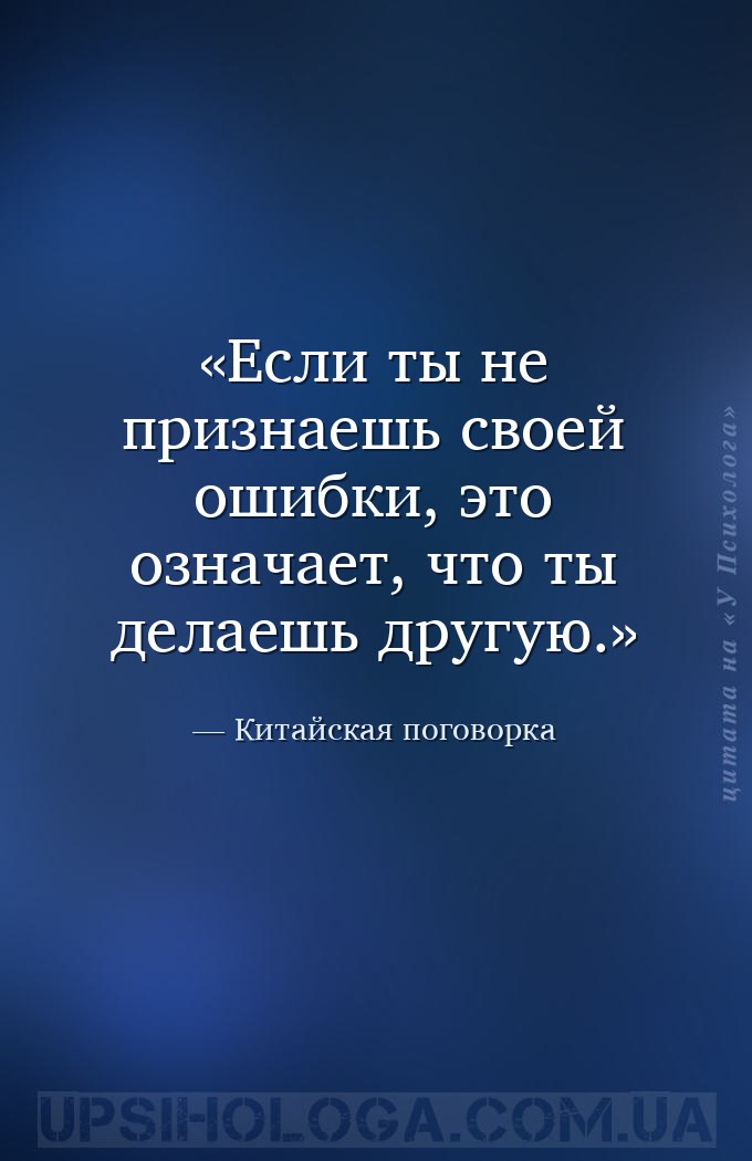 Если ты не признаешь своей ошибки, это означает, что ты делаешь другую. — Китайская поговорка