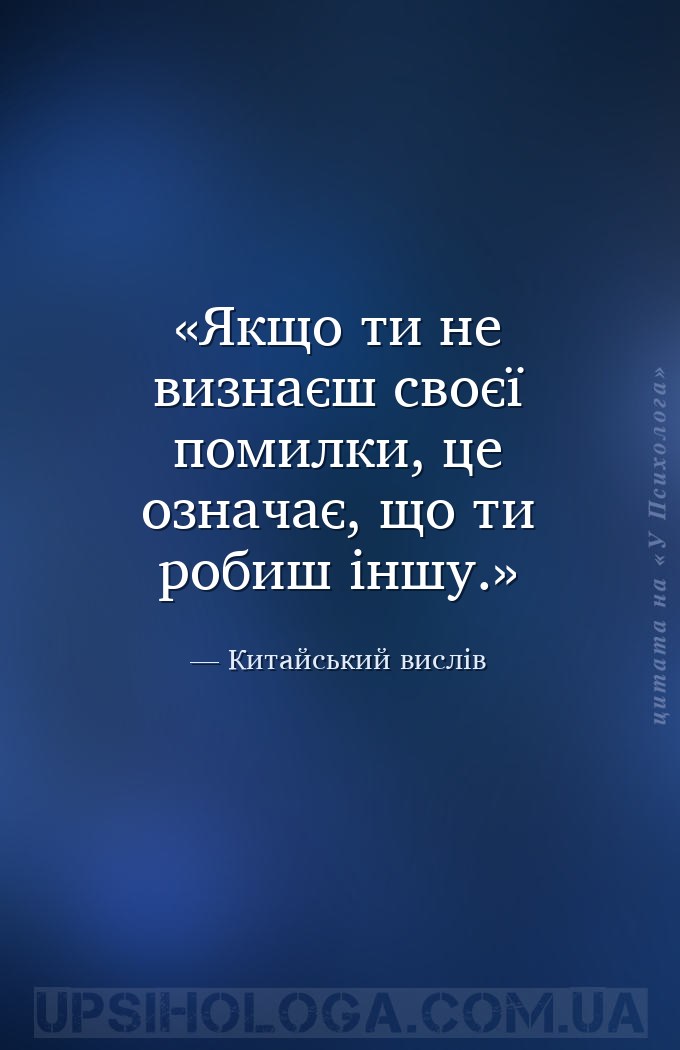 Якщо ти не визнаєш своєї помилки, це означає, що ти робиш іншу. — Китайський вислів