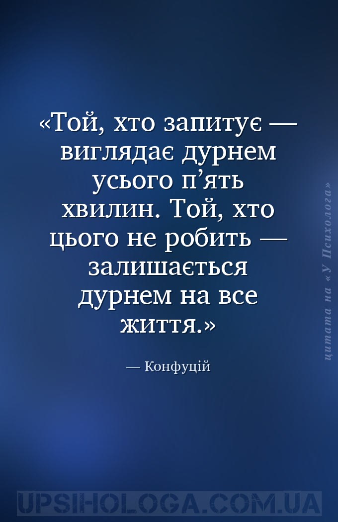 Той, хто запитує — виглядає дурнем усього п’ять хвилин. Той, хто цього не р... — Конфуцій