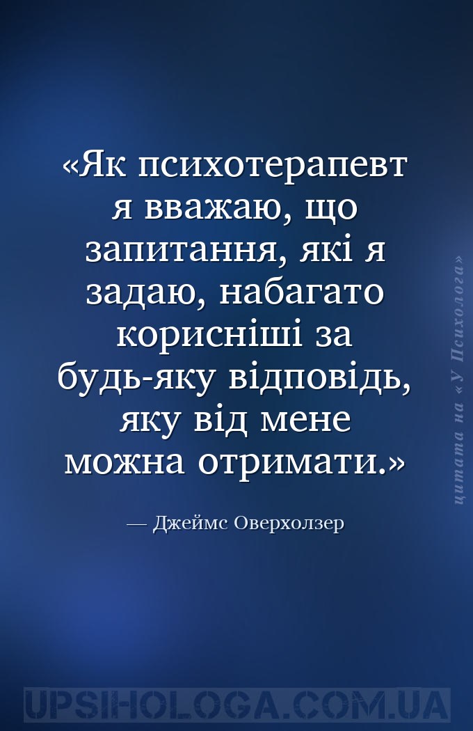 Як психотерапевт я вважаю, що запитання, які я задаю, набагато корисніші за... — Джеймс Оверхолзер