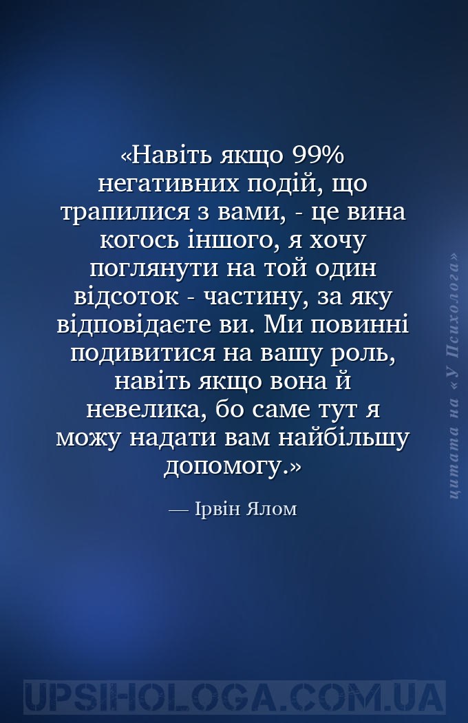 Навіть якщо 99% негативних подій, що трапилися з вами, - це вина когось інш... — Ірвін Ялом