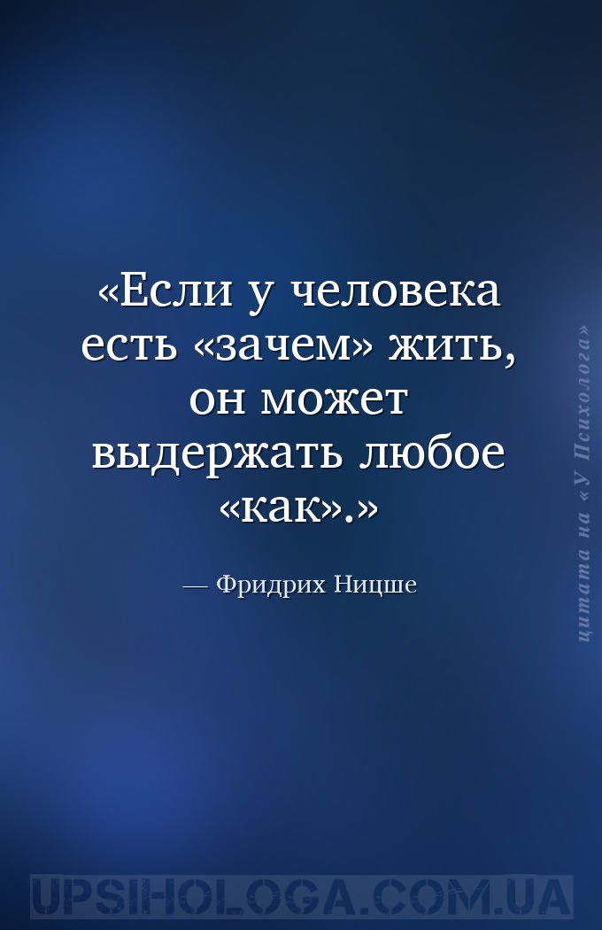 Если у человека есть «зачем» жить, он может выдержать любое «как». — Фридрих Ницше