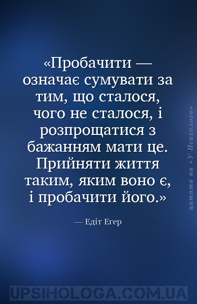 Пробачити — означає сумувати за тим, що сталося, чого не сталося, і розпрощ... — Едіт Егер