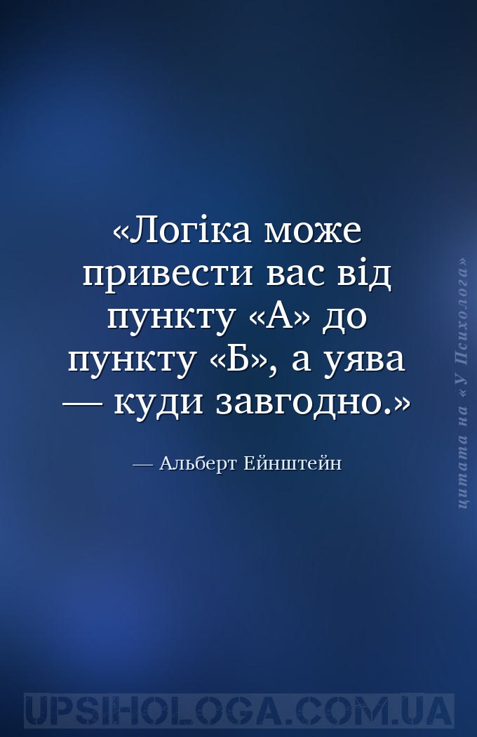 Логіка може привести вас від пункту «А» до пункту «Б», а уява — куди завгод... — Альберт Ейнштейн