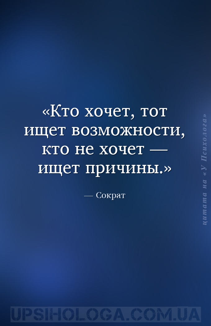 Кто хочет, тот ищет возможности, кто не хочет — ищет причины. — Сократ