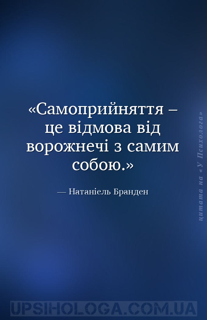 Самоприйняття – це відмова від ворожнечі з самим собою. — Натаніель Бранден
