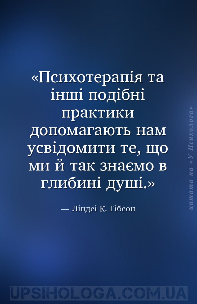 Психотерапія та інші подібні практики допомагають нам усвідомити те, що ми... — Ліндсі К. Гібсон