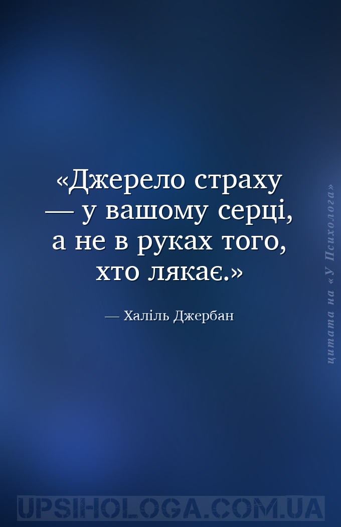 Джерело страху — у вашому серці, а не в руках того, хто лякає. — Халіль Джербан