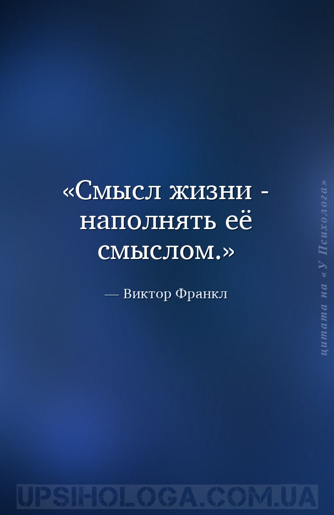 Смысл жизни - наполнять её смыслом. — Виктор Франкл
