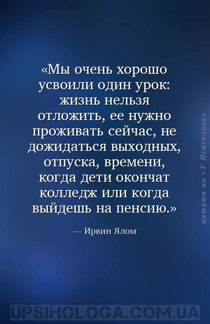 Мы очень хорошо усвоили один урок: жизнь нельзя отложить, ее нужно проживат... — Ирвин Ялом