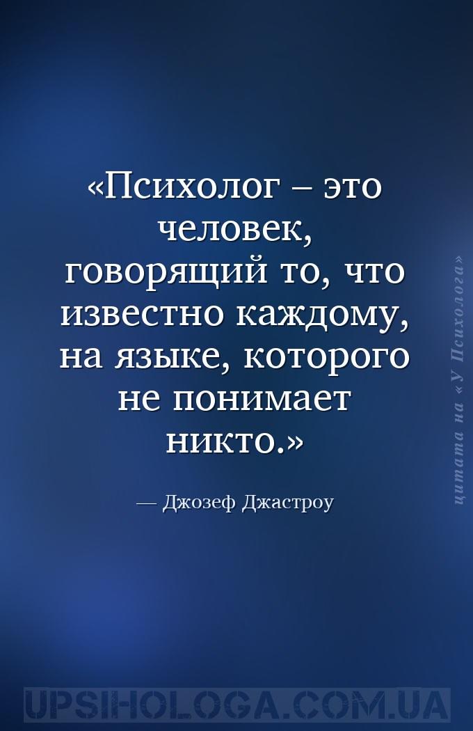 Психолог – это человек, говорящий то, что известно каждому, на языке, котор... — Джозеф Джастроу