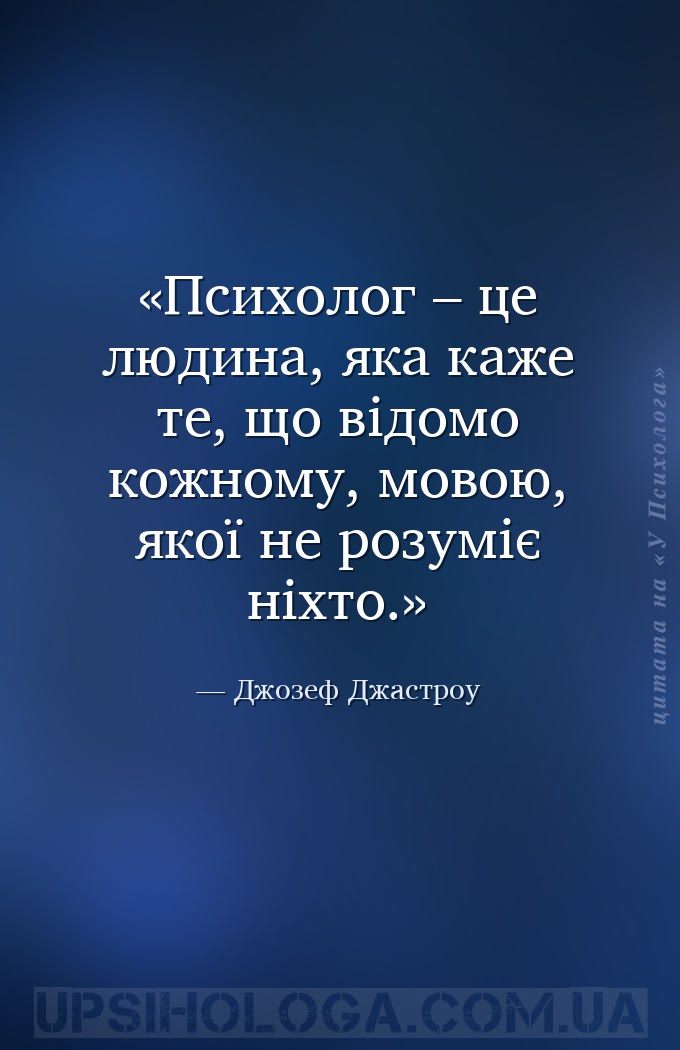 Психолог – це людина, яка каже те, що відомо кожному, мовою, якої не розумі... — Джозеф Джастроу