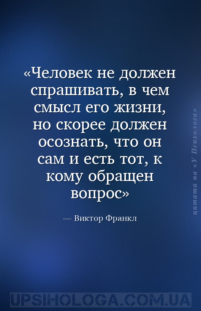 Человек не должен спрашивать, в чем смысл его жизни, но скорее должен осозн... — Виктор Франкл