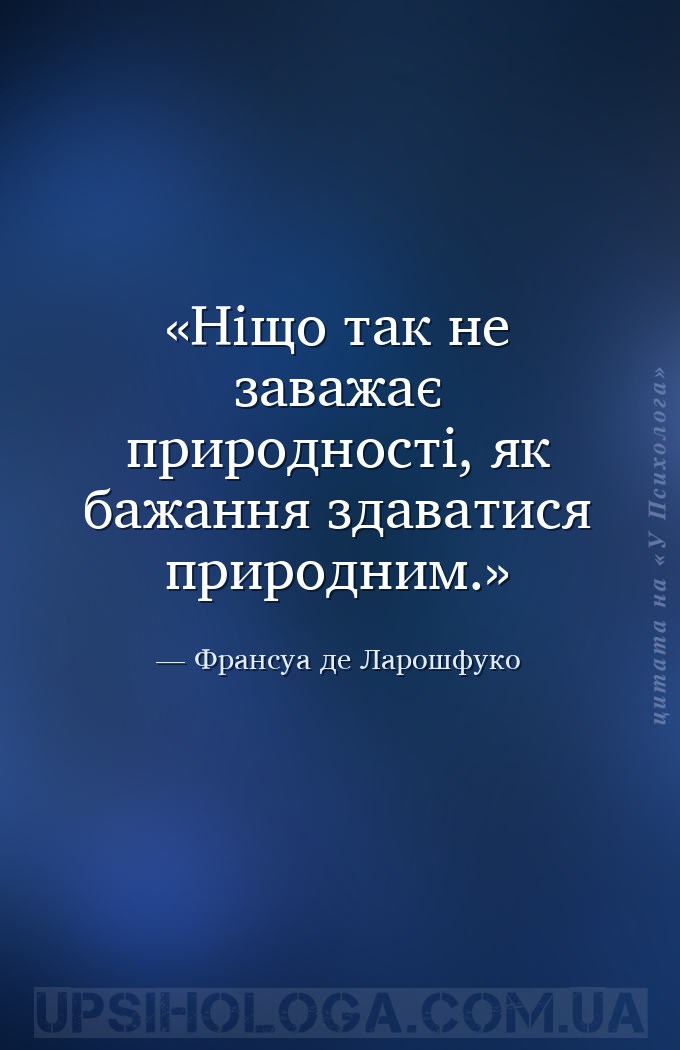 Ніщо так не заважає природності, як бажання здаватися природним. — Франсуа де Ларошфуко