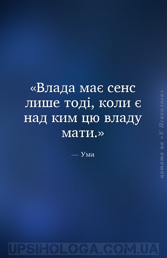 Влада має сенс лише тоді, коли є над ким цю владу мати. — Ума