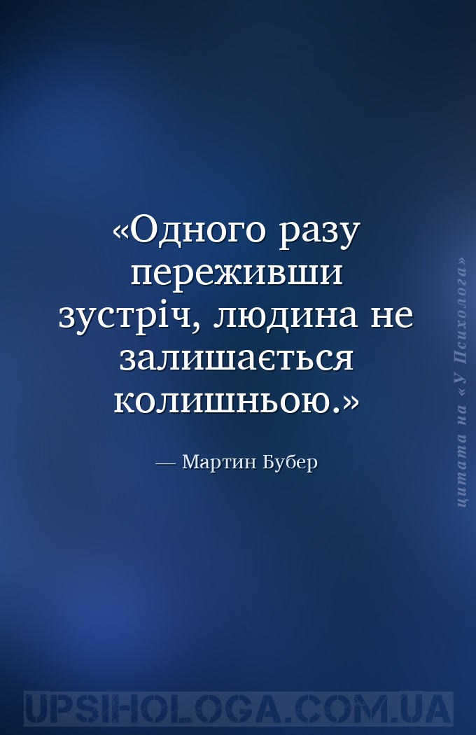 Одного разу переживши зустріч, людина не залишається колишньою. — Мартин Бубер