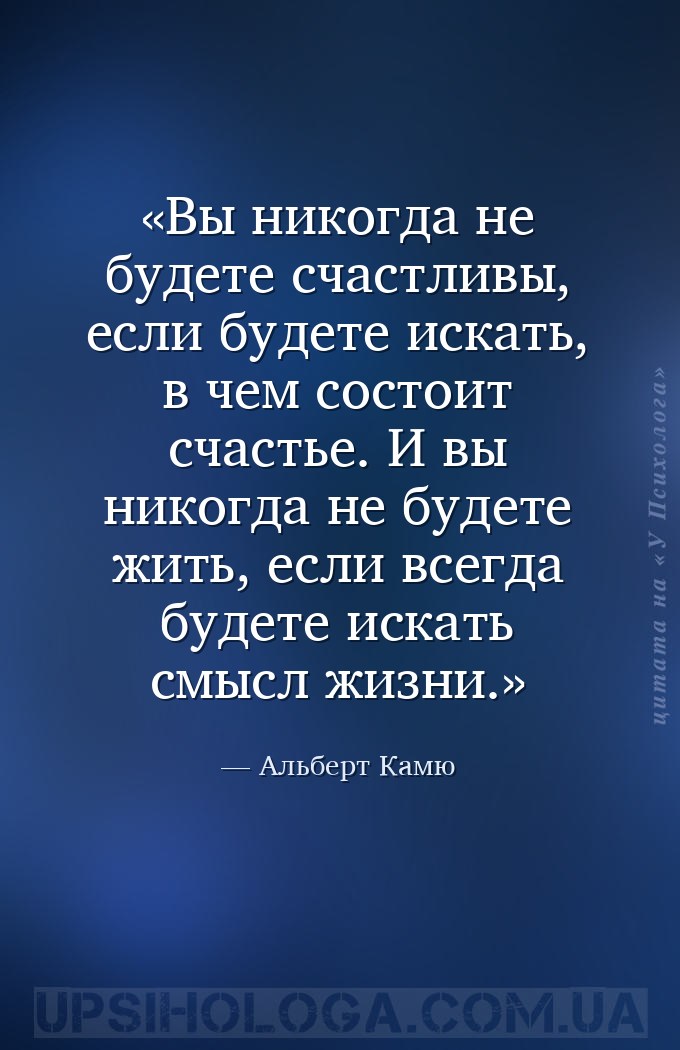 Вы никогда не будете счастливы, если будете искать, в чем состоит счастье.... — Альберт Камю