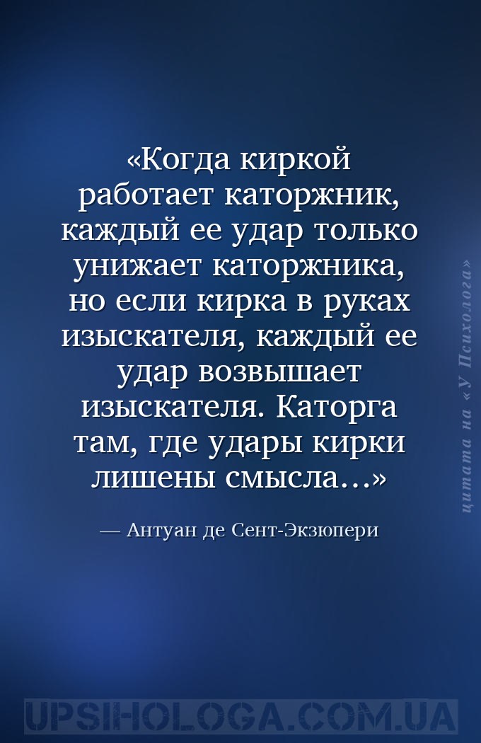 Когда киркой работает каторжник, каждый ее удар только унижает каторжника,... — Антуан де Сент-Экзюпери