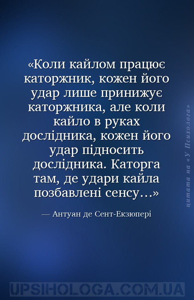 Коли кайлом працює каторжник, кожен його удар лише принижує каторжника, але... — Антуан де Сент-Екзюпері