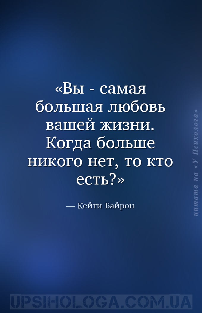 Вы - самая большая любовь вашей жизни. Когда больше никого нет, то кто есть... — Кейти Байрон