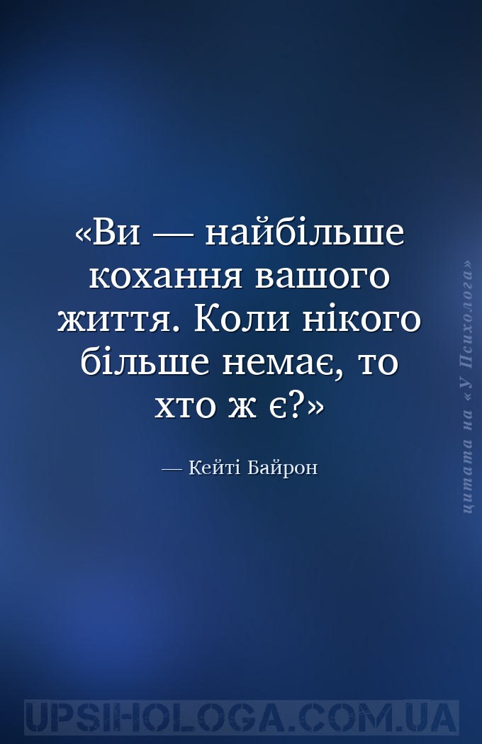 Ви — найбільше кохання вашого життя. Коли нікого більше немає, то хто ж є? — Кейті Байрон
