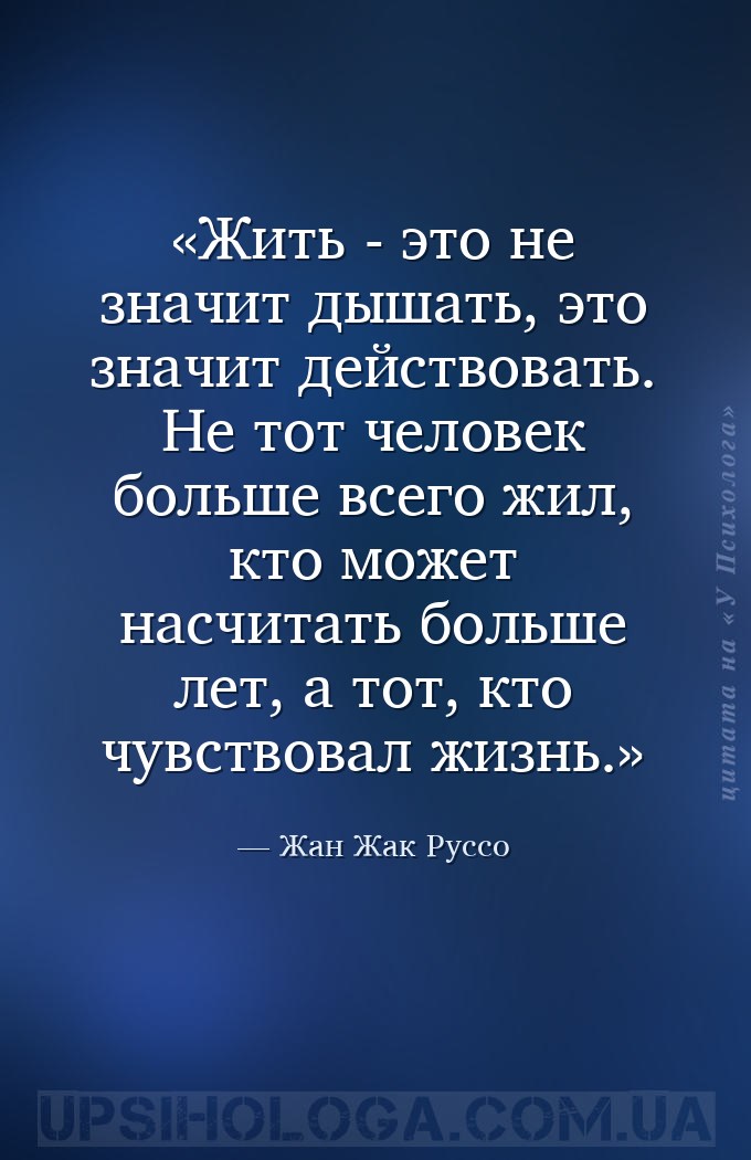 Жить - это не значит дышать, это значит действовать. Не тот человек больше... — Жан Жак Руссо