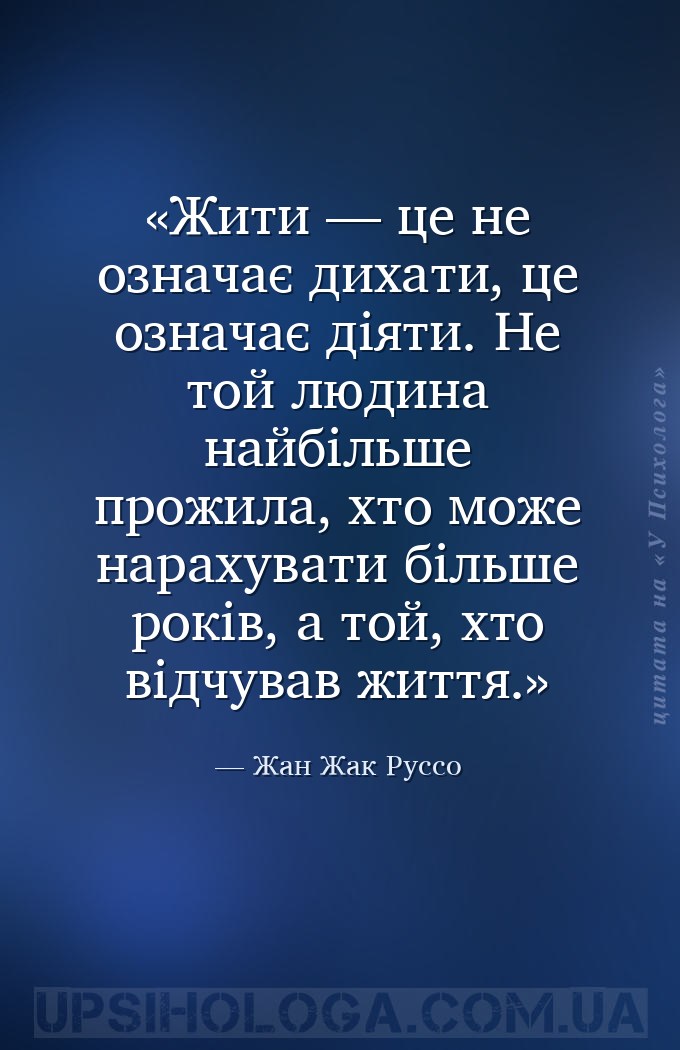 Жити — це не означає дихати, це означає діяти. Не той людина найбільше прож... — Жан Жак Руссо