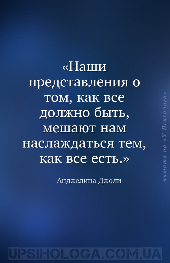 Наши представления о том, как все должно быть, мешают нам наслаждаться тем,... — Анджелина Джоли