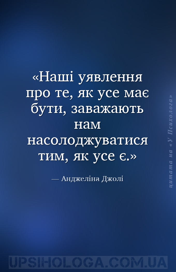 Наші уявлення про те, як усе має бути, заважають нам насолоджуватися тим, я... — Анджеліна Джолі
