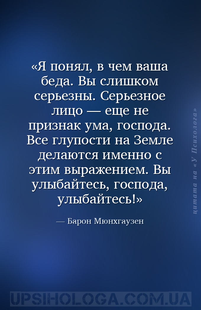Я понял, в чем ваша беда. Вы слишком серьезны. Серьезное лицо — еще не приз... — Барон Мюнхгаузен