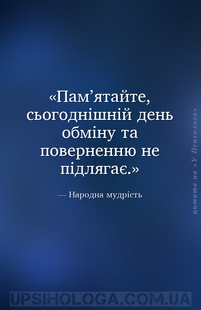 Пам’ятайте, сьогоднішній день обміну та поверненню не підлягає. — Народна мудрість