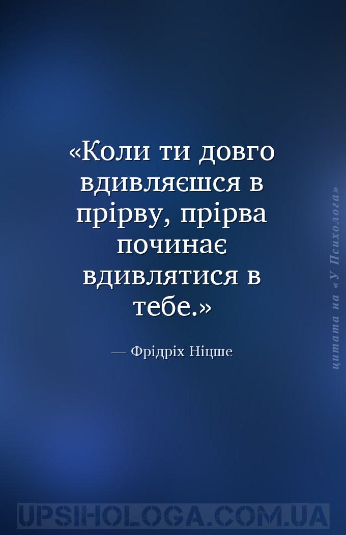 Коли ти довго вдивляєшся в прірву, прірва починає вдивлятися в тебе. — Фрідріх Ніцше