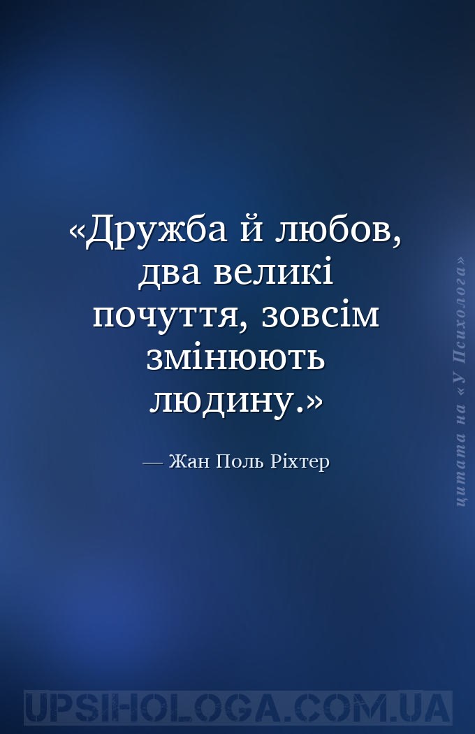 Дружба й любов, два великі почуття, зовсім змінюють людину. — Жан Поль Ріхтер