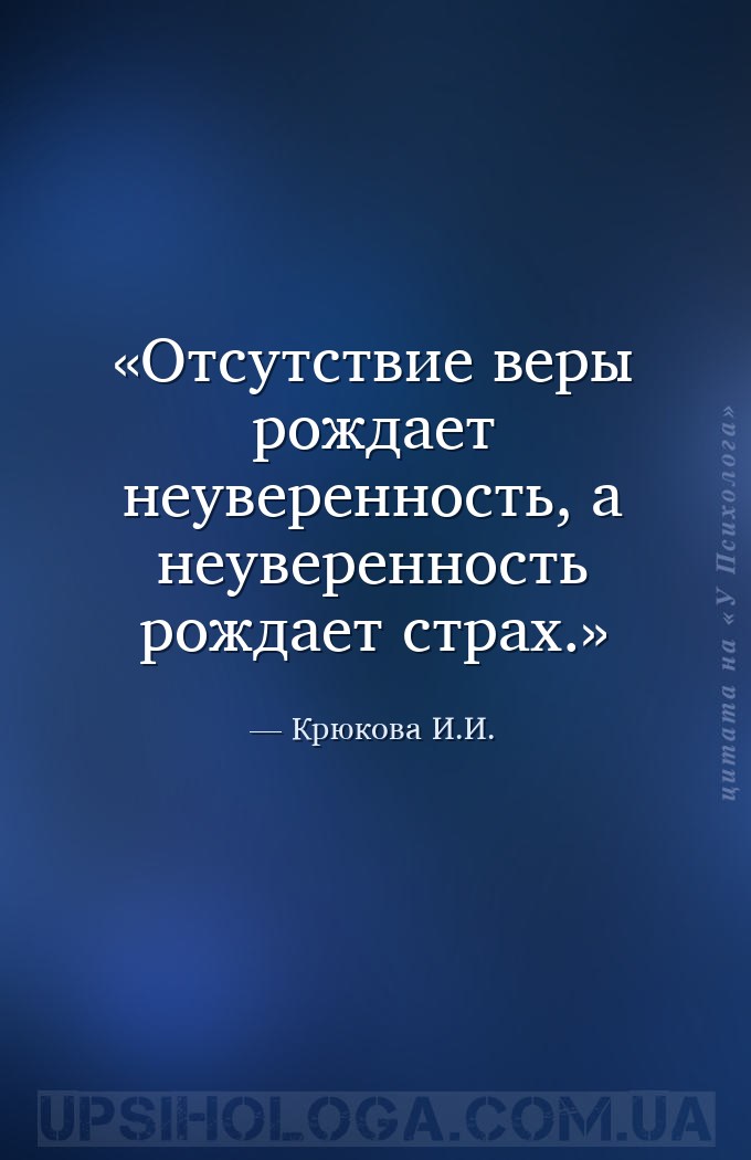 Отсутствие веры рождает неуверенность, а неуверенность рождает страх. — Крюкова И.И.