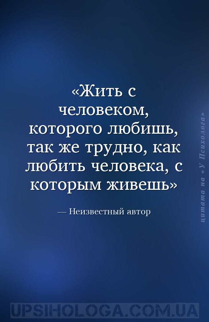 Жить с человеком, которого любишь, так же трудно, как любить человека, с ко... — Неизвестный автор