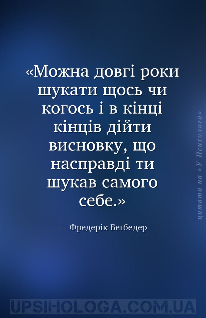 Можна довгі роки шукати щось чи когось і в кінці кінців дійти висновку, що... — Фредерік Беґбедер