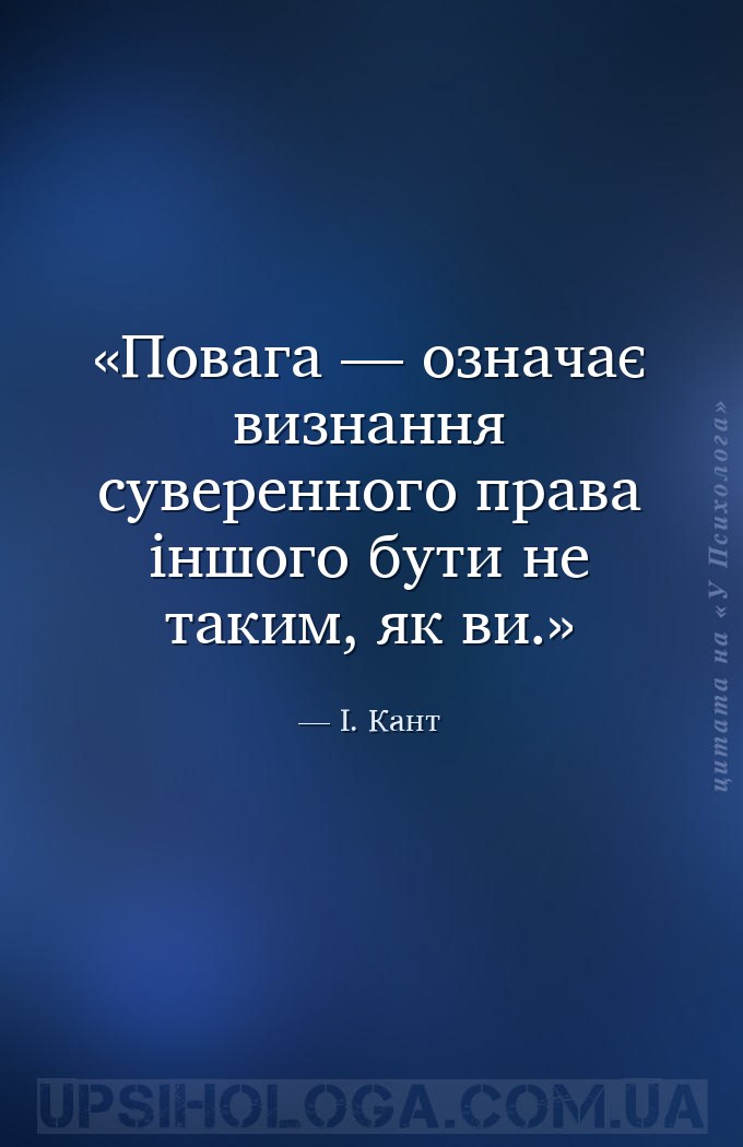 Повага — означає визнання суверенного права іншого бути не таким, як ви. — І. Кант