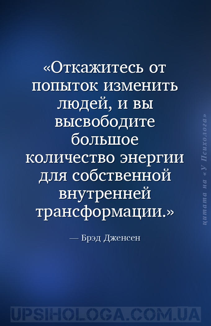 Откажитесь от попыток изменить людей, и вы высвободите большое количество э... — Брэд Дженсен