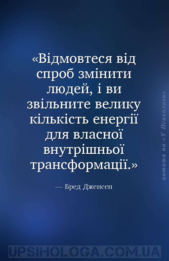 Відмовтеся від спроб змінити людей, і ви звільните велику кількість енергії... — Бред Дженсен