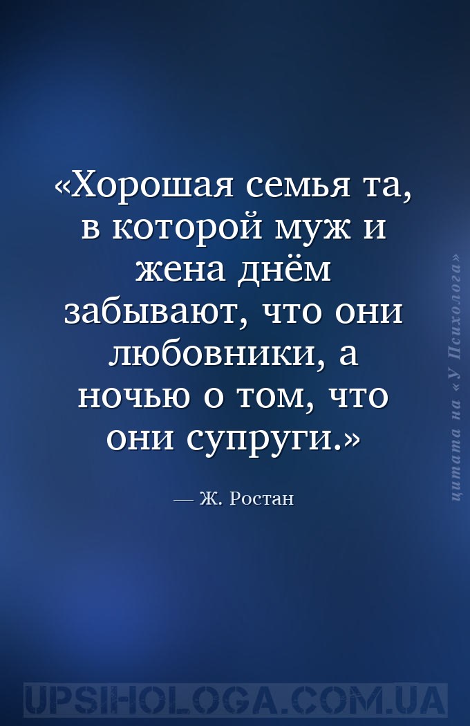 Хорошая семья та, в которой муж и жена днём забывают, что они любовники, а... — Ж. Ростан