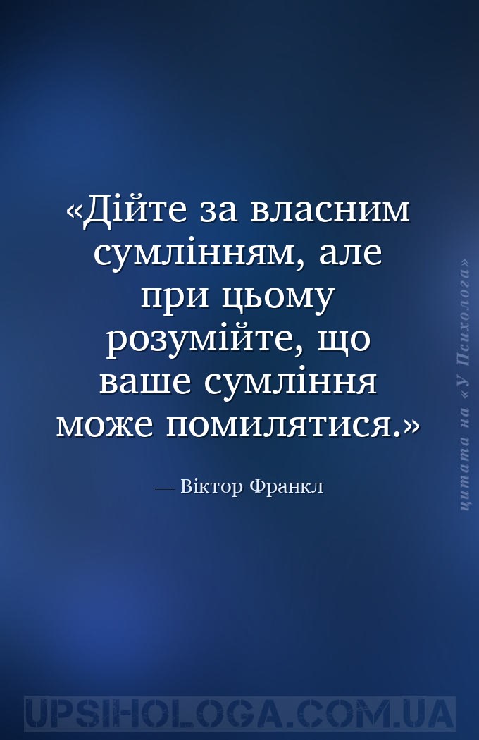 Дійте за власним сумлінням, але при цьому розумійте, що ваше сумління може... — Віктор Франкл