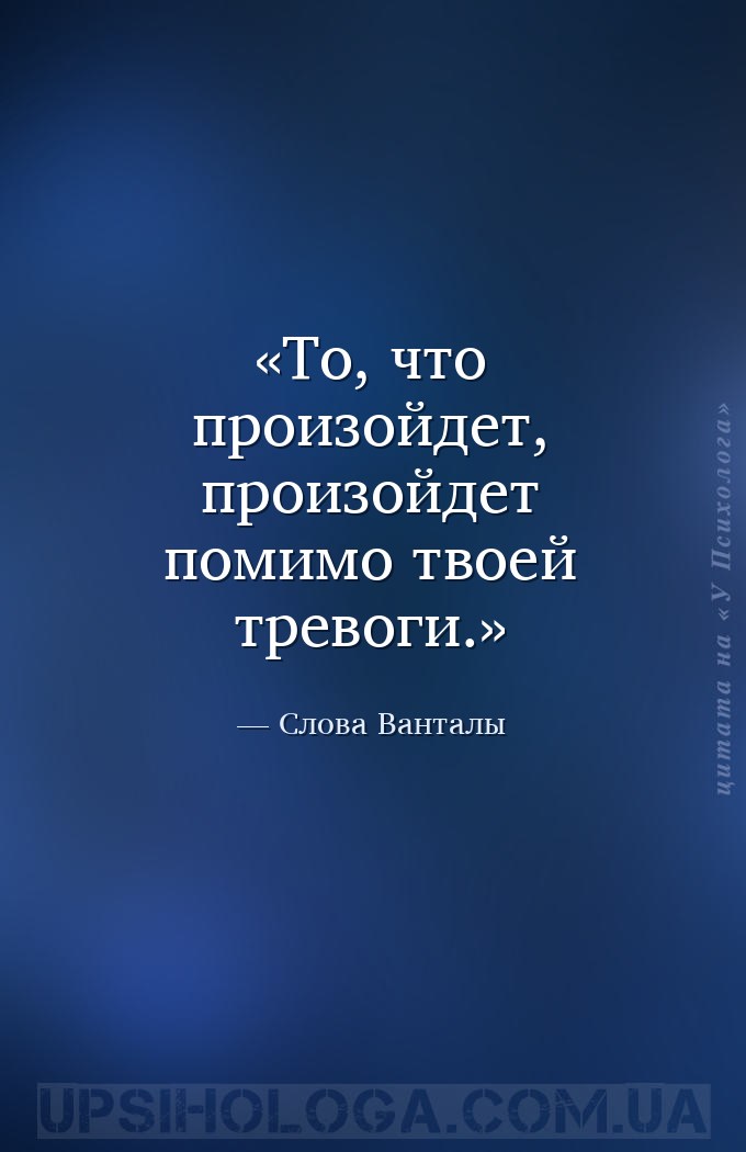 То, что произойдет, произойдет помимо твоей тревоги. — Слова Ванталы