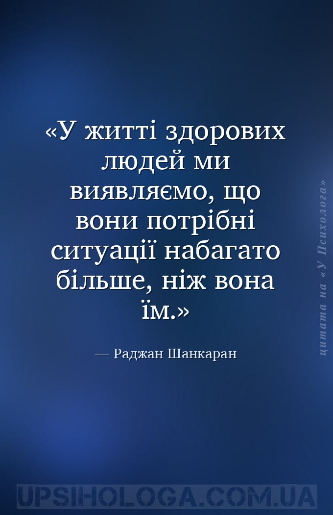 У житті здорових людей ми виявляємо, що вони потрібні ситуації набагато біл... — Раджан Шанкаран