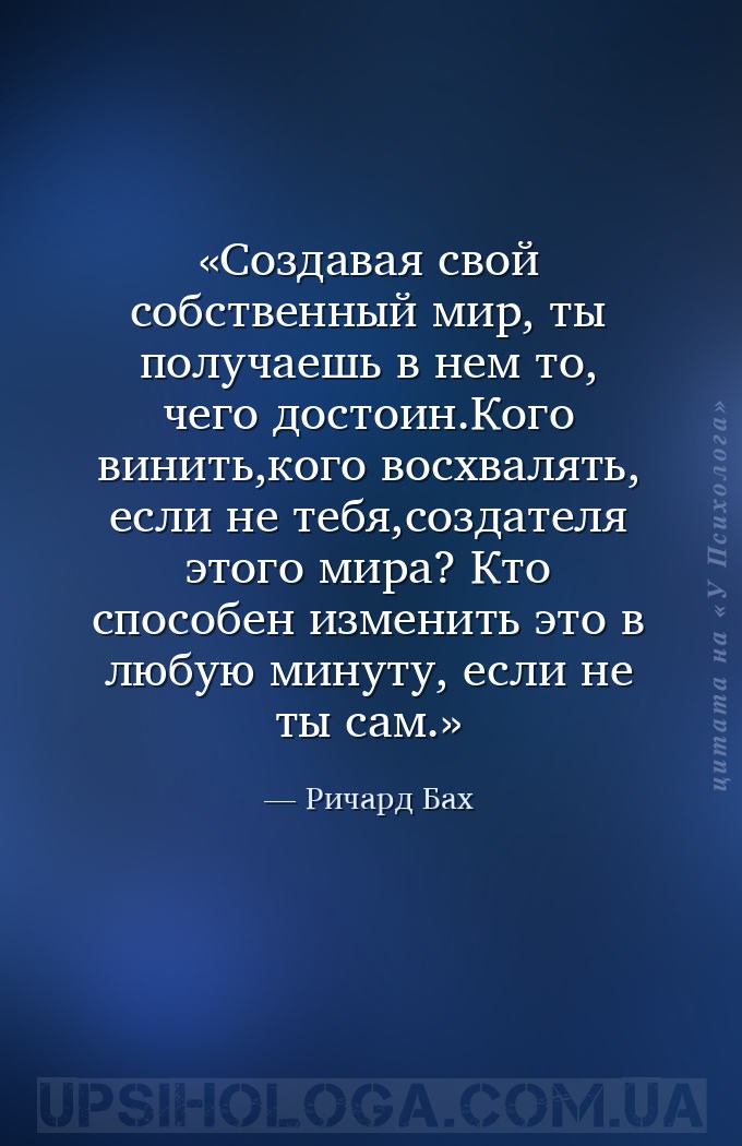 Создавая свой собственный мир,
ты получаешь в нем то, чего достоин.Кого ви... — Ричард Бах