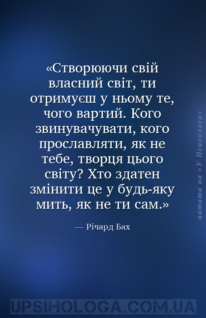 Створюючи свій власний світ,
ти отримуєш у ньому те, чого вартий. Кого звин... — Річард Бах
