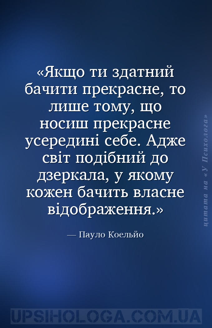 Якщо ти здатний бачити прекрасне, то лише тому, що носиш прекрасне усередин... — Пауло Коельйо