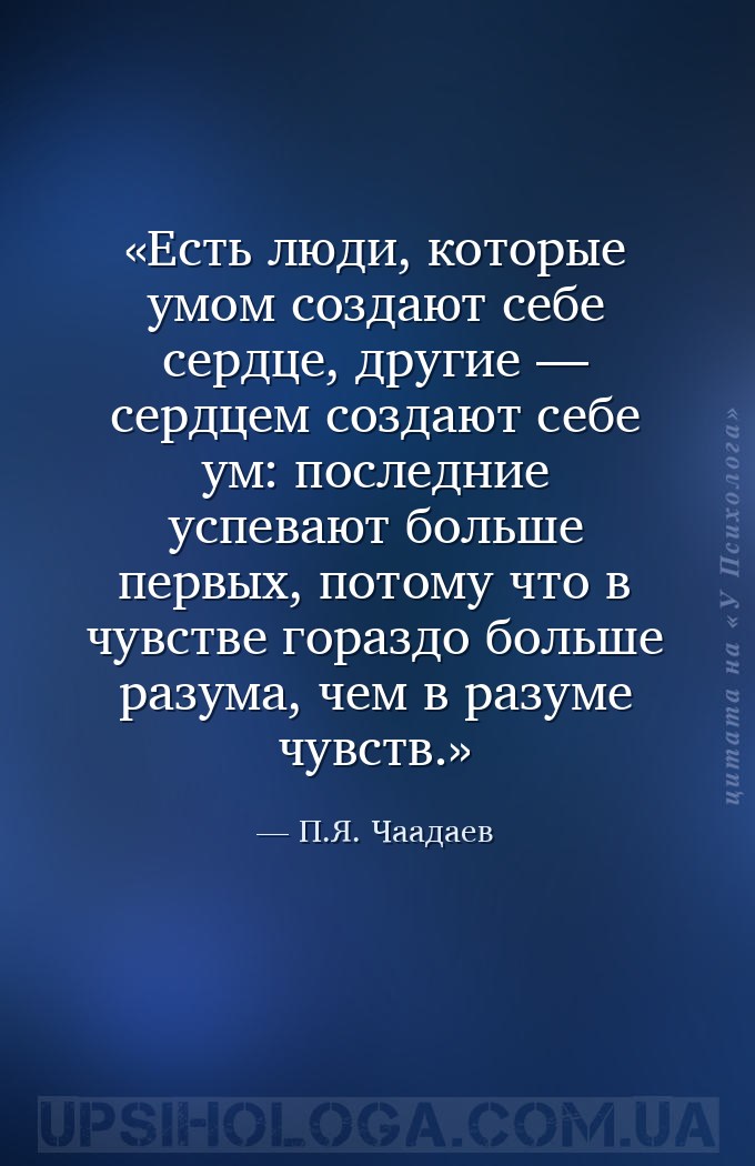 Есть люди, которые умом создают себе сердце, другие — сердцем создают себе... — П.Я. Чаадаев